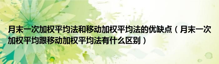 月末一次加权平均法和移动加权平均法的优缺点（月末一次加权平均跟移动加权平均法有什么区别）