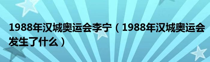 1988年汉城奥运会李宁（1988年汉城奥运会发生了什么）