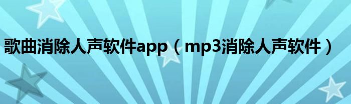 歌曲消除人声软件app（mp3消除人声软件）