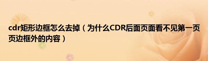 cdr矩形边框怎么去掉（为什么CDR后面页面看不见第一页页边框外的内容）