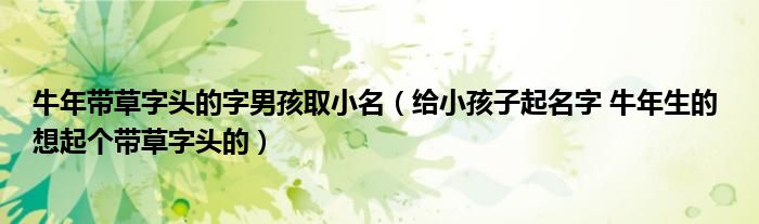 牛年带草字头的字男孩取小名（给小孩子起名字 牛年生的 想起个带草字头的）