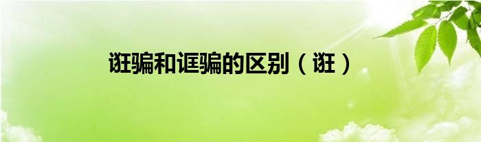 诳骗和诓骗的区别（诳）