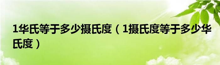 1华氏等于多少摄氏度（1摄氏度等于多少华氏度）