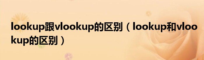 lookup跟vlookup的区别（lookup和vlookup的区别）