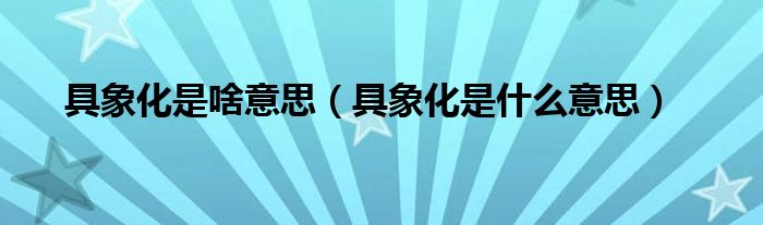 具象化是啥意思（具象化是什么意思）