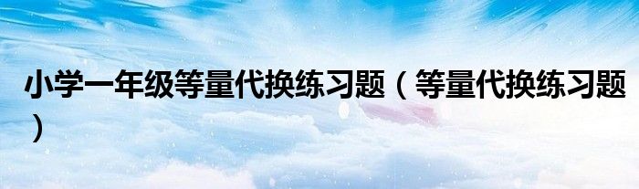 小学一年级等量代换练习题（等量代换练习题）