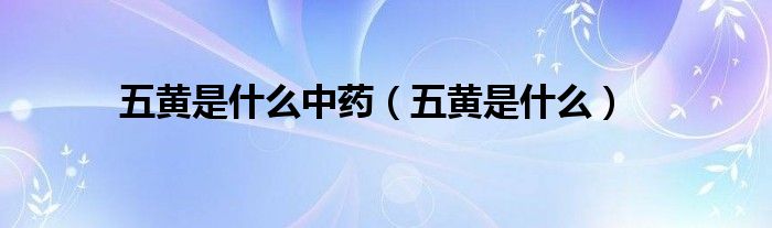 五黄是什么中药（五黄是什么）