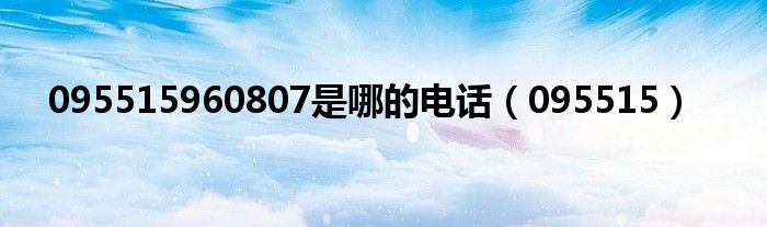 095515960807是哪的电话（095515）