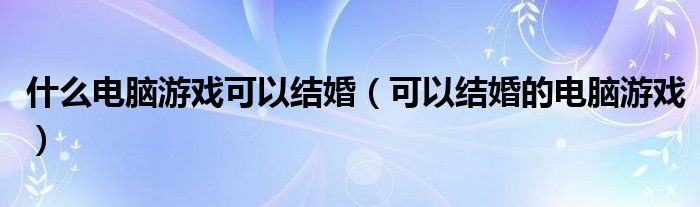 什么电脑游戏可以结婚（可以结婚的电脑游戏）