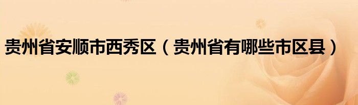 贵州省安顺市西秀区（贵州省有哪些市区县）