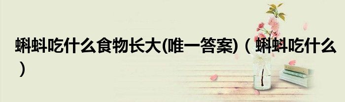 蝌蚪吃什么食物长大(唯一答案)（蝌蚪吃什么）