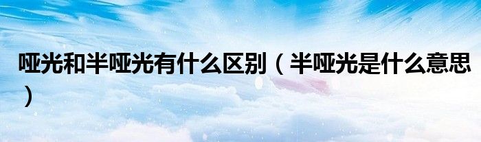 哑光和半哑光有什么区别（半哑光是什么意思）