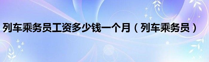 列车乘务员工资多少钱一个月（列车乘务员）