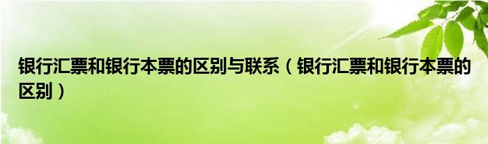 银行汇票和银行本票的区别与联系（银行汇票和银行本票的区别）