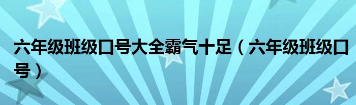 六年级班级口号大全霸气十足（六年级班级口号）