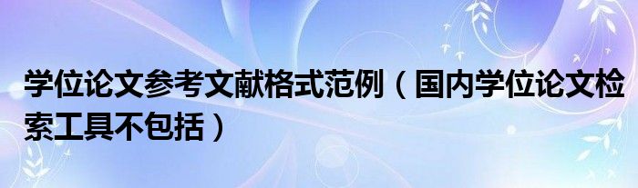 学位论文参考文献格式范例（国内学位论文检索工具不包括）