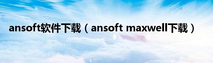 ansoft软件下载（ansoft maxwell下载）