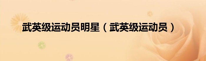 武英级运动员明星（武英级运动员）