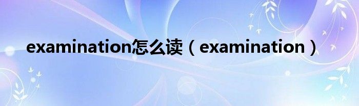 examination怎么读（examination）