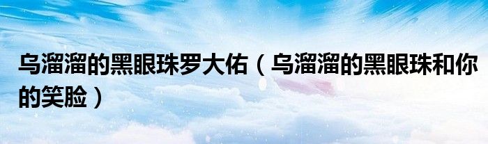 乌溜溜的黑眼珠罗大佑（乌溜溜的黑眼珠和你的笑脸）