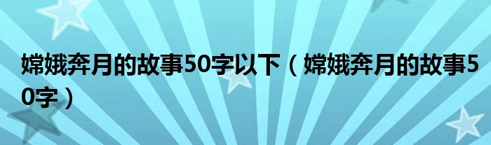 嫦娥奔月的故事50字以下（嫦娥奔月的故事50字）