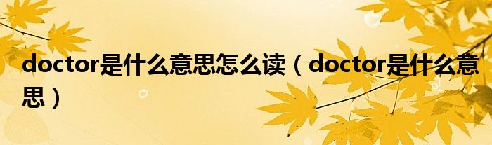 doctor是什么意思怎么读（doctor是什么意思）