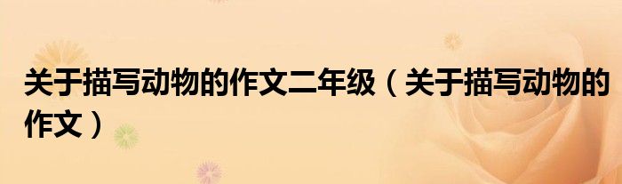 关于描写动物的作文二年级（关于描写动物的作文）