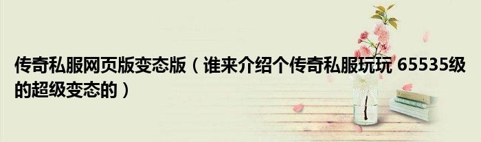 传奇私服网页版变态版（谁来介绍个传奇私服玩玩 65535级的超级变态的）