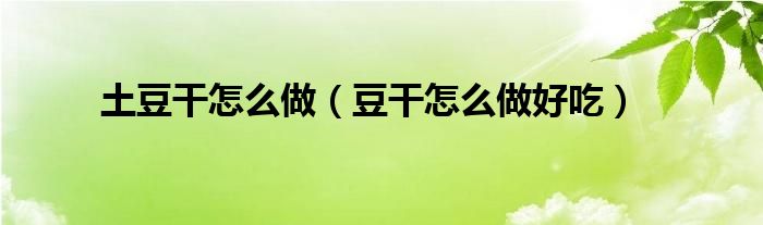 土豆干怎么做（豆干怎么做好吃）