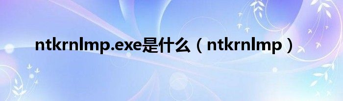 ntkrnlmp.exe是什么（ntkrnlmp）