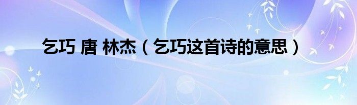 乞巧 唐 林杰（乞巧这首诗的意思）