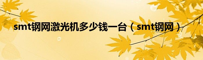 smt钢网激光机多少钱一台（smt钢网）