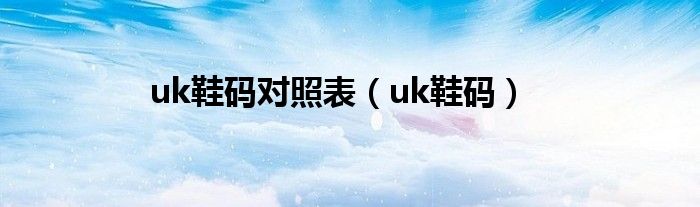 uk鞋码对照表（uk鞋码）