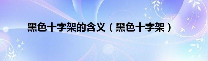 黑色十字架的含义（黑色十字架）