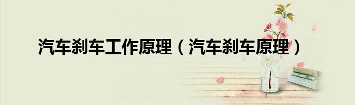 汽车刹车工作原理（汽车刹车原理）