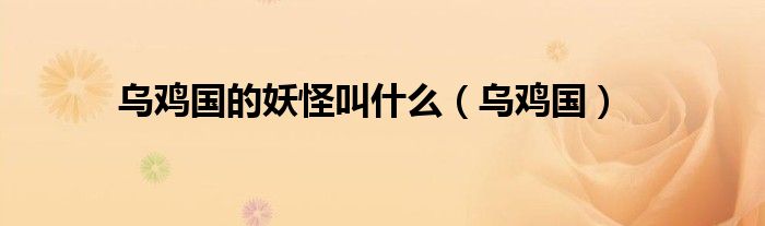 乌鸡国的妖怪叫什么（乌鸡国）