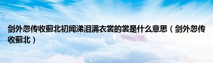 剑外忽传收蓟北初闻涕泪满衣裳的裳是什么意思（剑外忽传收蓟北）