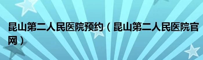昆山第二人民医院预约（昆山第二人民医院官网）