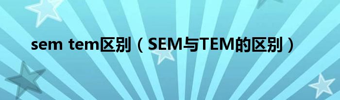 sem tem区别（SEM与TEM的区别）