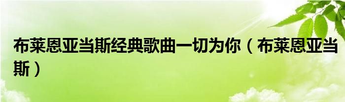 布莱恩亚当斯经典歌曲一切为你（布莱恩亚当斯）