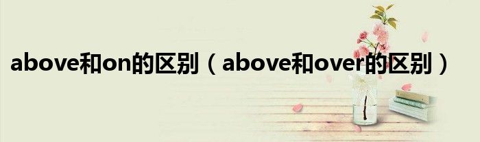 above和on的区别（above和over的区别）