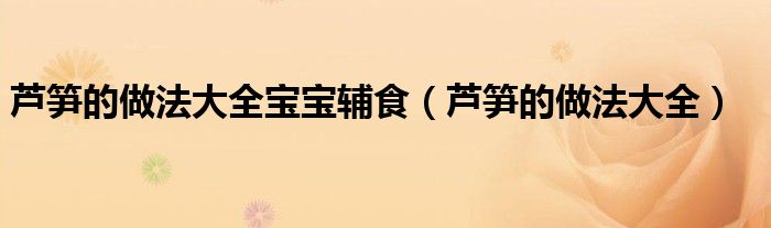 芦笋的做法大全宝宝辅食（芦笋的做法大全）