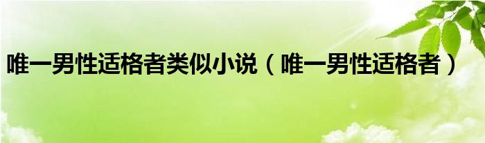 唯一男性适格者类似小说（唯一男性适格者）