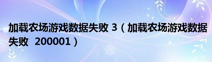 加载农场游戏数据失败 3（加载农场游戏数据失败  200001）