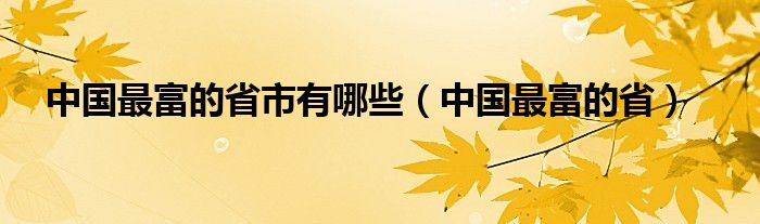 中国最富的省市有哪些（中国最富的省）