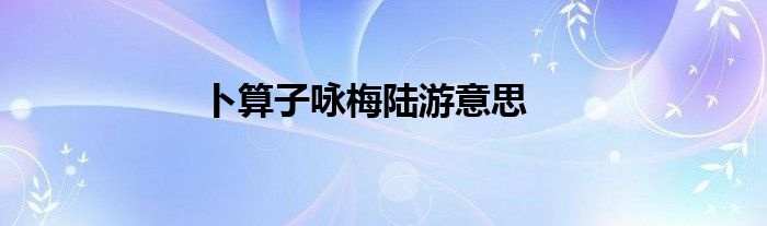 卜算子咏梅陆游意思