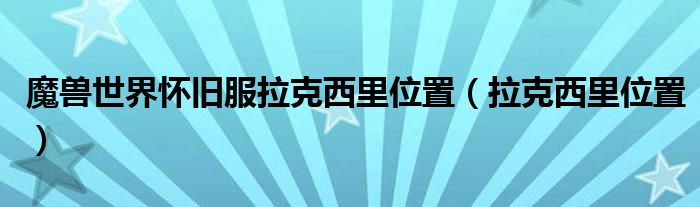魔兽世界怀旧服拉克西里位置（拉克西里位置）