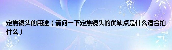 定焦镜头的用途（请问一下定焦镜头的优缺点是什么适合拍什么）