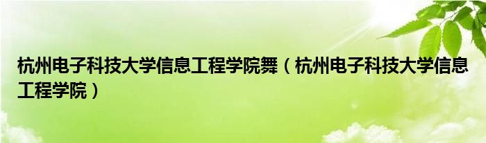 杭州电子科技大学信息工程学院舞（杭州电子科技大学信息工程学院）