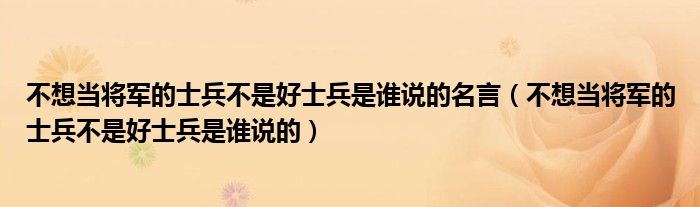 不想当将军的士兵不是好士兵是谁说的名言（不想当将军的士兵不是好士兵是谁说的）